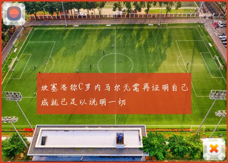 坎塞洛称C罗内马尔无需再证明自己成就已足以说明一切