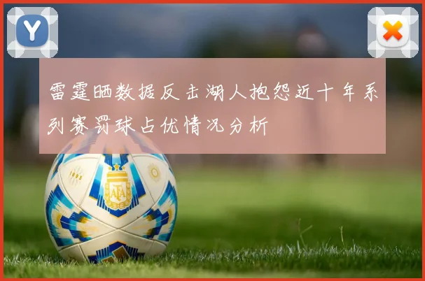 雷霆晒数据反击湖人抱怨近十年系列赛罚球占优情况分析