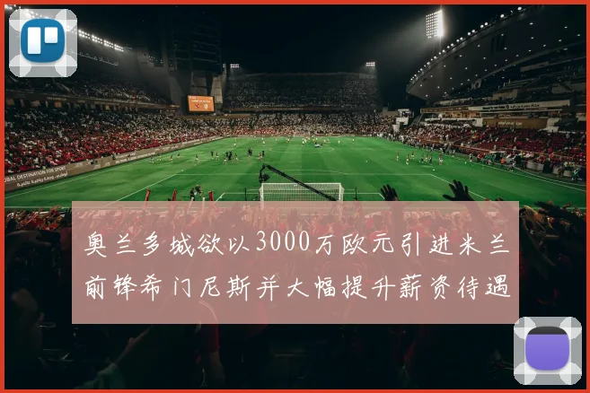 奥兰多城欲以3000万欧元引进米兰前锋希门尼斯并大幅提升薪资待遇