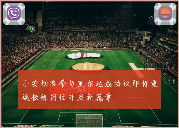 小安切洛蒂与里尔达成协议即将重返教练岗位开启新篇章