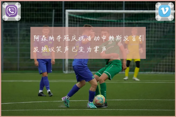 阿森纳夺冠庆祝活动中赖斯发言引发热议笑声已变为掌声