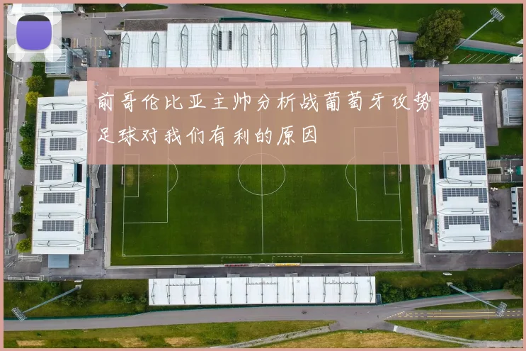 前哥伦比亚主帅分析战葡萄牙攻势足球对我们有利的原因